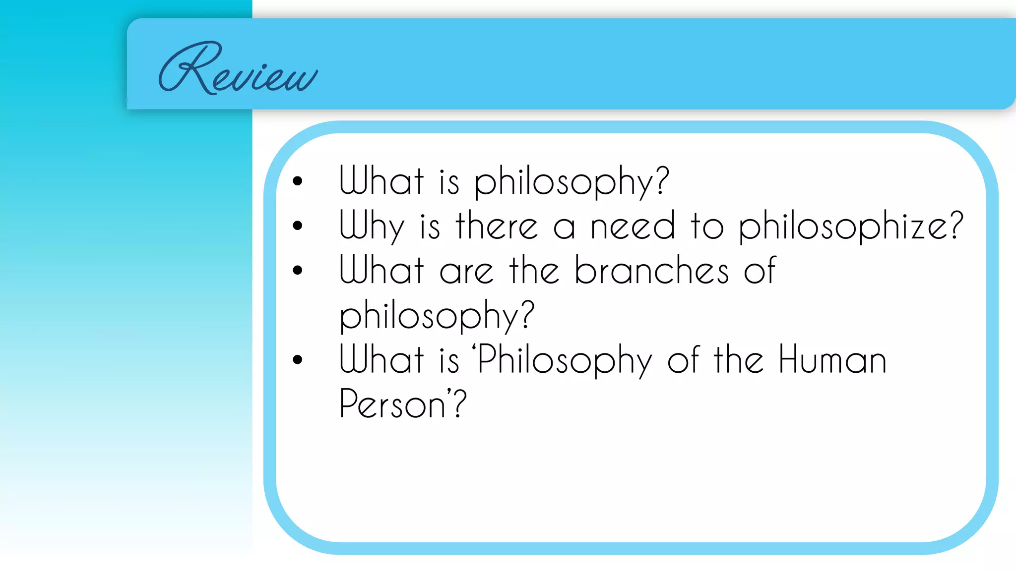 • What is philosophy?
• Why is there a need to philosophize?
• What are the branches of
philosophy?
• What is ‘Philosophy of the Human
Person’?
 