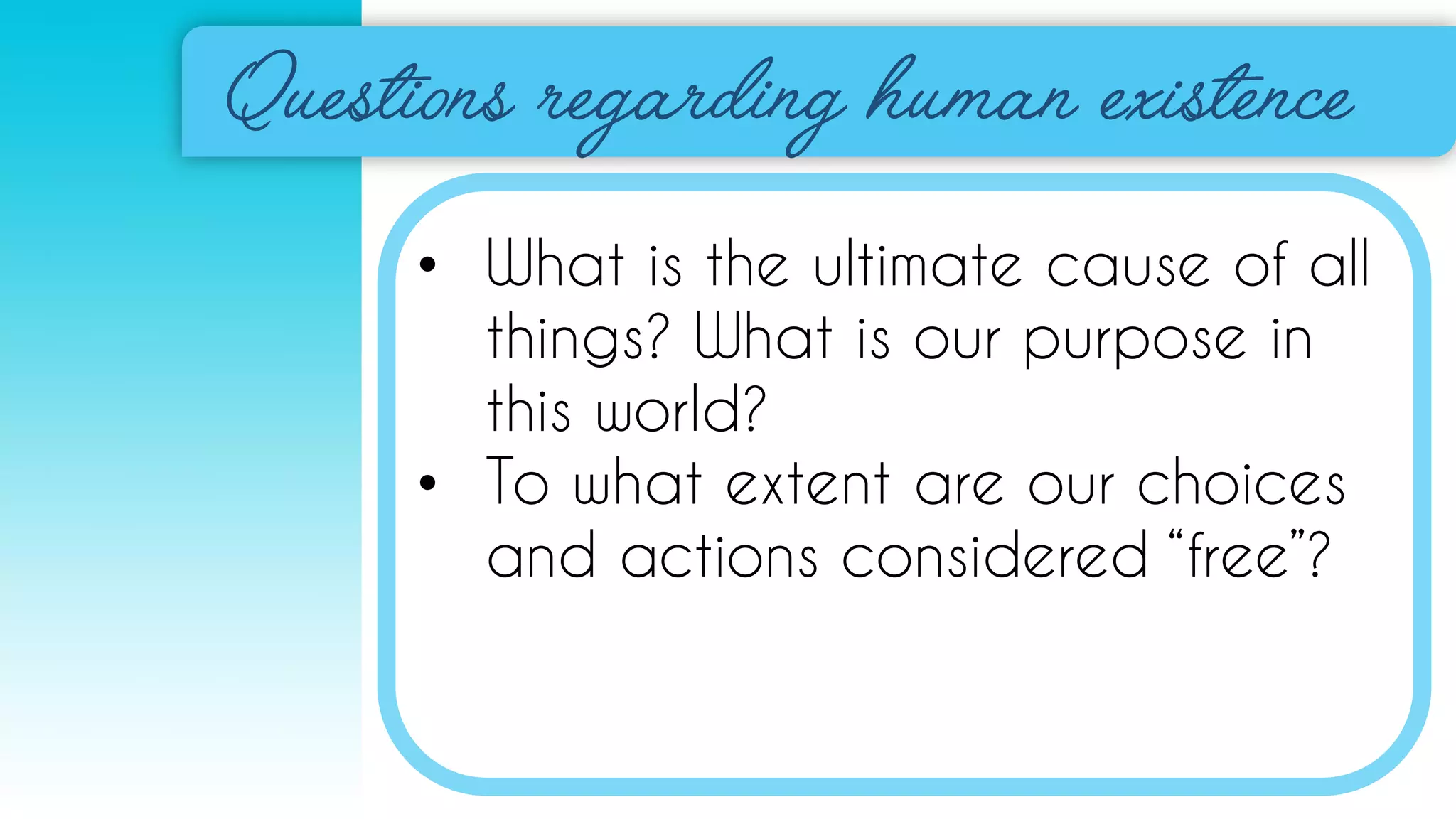 • What is the ultimate cause of all
things? What is our purpose in
this world?
• To what extent are our choices
and actions considered “free”?
 