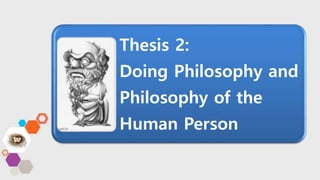 Thesis 2:
Doing Philosophy and
Philosophy of the
Human Person
 