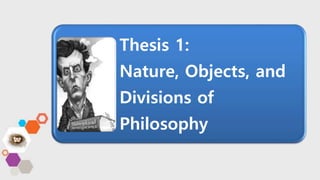 Thesis 1:
Nature, Objects, and
Divisions of
Philosophy
 