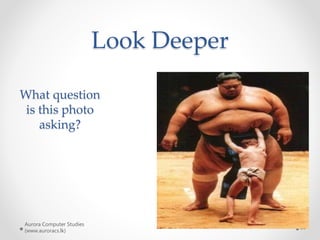 Look Deeper
Aurora Computer Studies
(www.auroracs.lk)
16
What question
is this photo
asking?
 