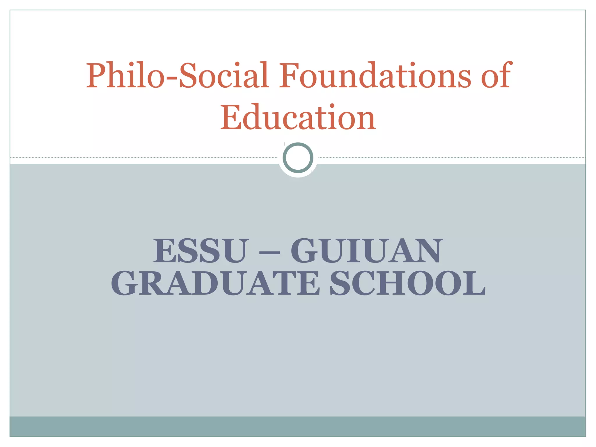 ESSU – GUIUAN
GRADUATE SCHOOL
Philo-Social Foundations of
Education