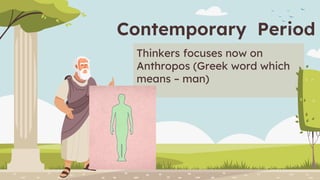 Contemporary Period
Thinkers focuses now on
Anthropos (Greek word which
means – man)
 