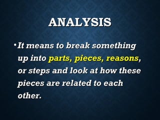 ANALYSIS
ANALYSIS
•It means to break something
It means to break something
up into
up into parts, pieces, reasons
parts, pieces, reasons,
,
or steps and look at how these
or steps and look at how these
pieces are related to each
pieces are related to each
other.
other.
 