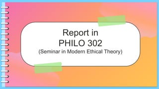 Report in
PHILO 302
(Seminar in Modern Ethical Theory)
 