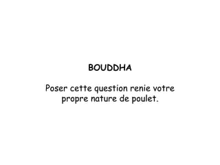 BOUDDHA Poser cette question renie votre propre nature de poulet. 