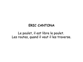 ERIC CANTONA Le poulet, il est libre le poulet.  Les routes, quand il veut il les traverse. 