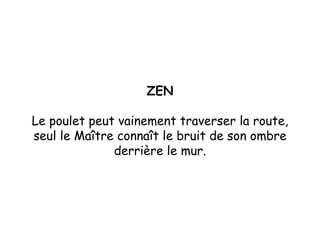 ZEN Le poulet peut vainement traverser la route, seul le Maître connaît le bruit de son ombre derrière le mur. 