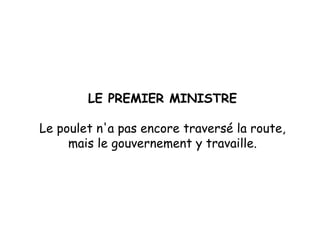 LE PREMIER MINISTRE Le poulet n'a pas encore traversé la route, mais le gouvernement y travaille. 