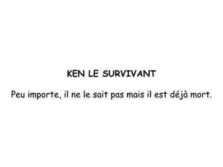 KEN LE SURVIVANT Peu importe, il ne le sait pas mais il est déjà mort. 