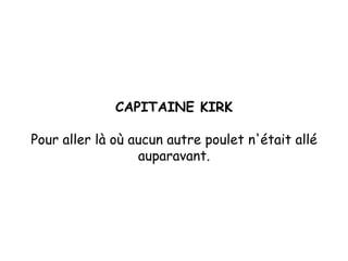 CAPITAINE KIRK Pour aller là où aucun autre poulet n'était allé auparavant. 