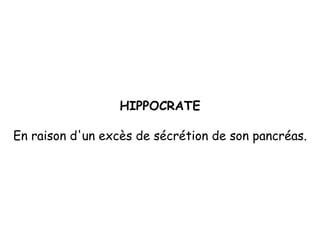 HIPPOCRATE En raison d'un excès de sécrétion de son pancréas. 