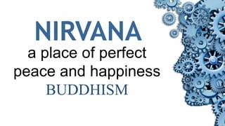 NIRVANA
a place of perfect
peace and happiness
BUDDHISM
 