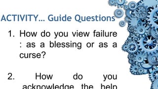 ACTIVITY… Guide Questions
1. How do you view failure
: as a blessing or as a
curse?
2. How do you
 