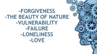 -FORGIVENESS
-THE BEAUTY OF NATURE
-VULNERABILITY
-FAILURE
-LONELINESS
-LOVE
 