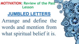 JUMBLED LETTERS
Arrange and define the
words and mention from
what spiritual belief it is.
MOTIVATION: Review of the Past
Lesson
 