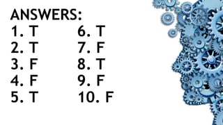 ANSWERS:
1. T 6. T
2. T 7. F
3. F 8. T
4. F 9. F
5. T 10. F
 