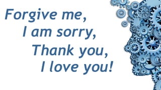 Forgive me,
I am sorry,
Thank you,
I love you!
 