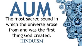 The most sacred sound in
which the universe arose
from and was the first
thing God created.
HINDUISM
 