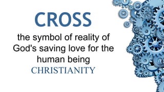 CROSS
the symbol of reality of
God's saving love for the
human being
CHRISTIANITY
 