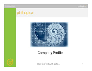 Introduction


               phiLogica




                           Company Profile

                           It all started with data...   1
 