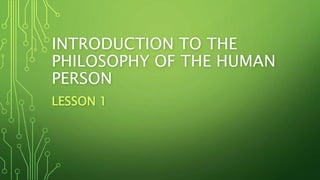 INTRODUCTION TO THE
PHILOSOPHY OF THE HUMAN
PERSON
LESSON 1
 