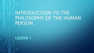 INTRODUCTION TO THE
PHILOSOPHY OF THE HUMAN
PERSON
LESSON 1
 