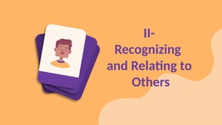 II-
Recognizing
and Relating to
Others
 