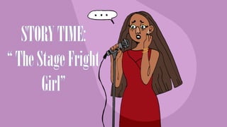 STORYTIME:
“TheStageFright
Girl”
 