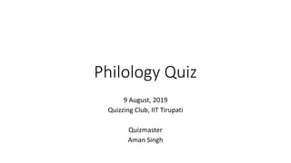 Philology Quiz
9 August, 2019
Quizzing Club, IIT Tirupati
Quizmaster
Aman Singh
 