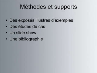 Méthodes et supports

•   Des exposés illustrés d‟exemples
•   Des études de cas
•   Un slide show
•   Une bibliographie
 