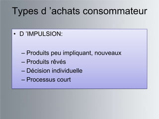 Types d ‟achats consommateur

• D ‟IMPULSION:


  – Produits peu impliquant, nouveaux
  – Produits rêvés
  – Décision individuelle
  – Processus court
 