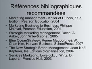 Références bibliographiques
        recommandées
• Marketing management - Kotler et Dubois, 11 e
  Edition, Pearson Educat...