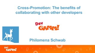 Cross-Promotion: The benefits of
collaborating with other developers
Philomena Schwab
 