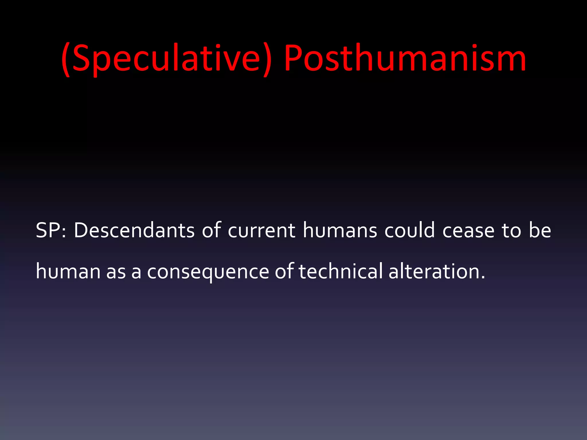 (Speculative) Posthumanism



SP: Descendants of current humans could cease to be
human as a consequence of technical alteration.
 