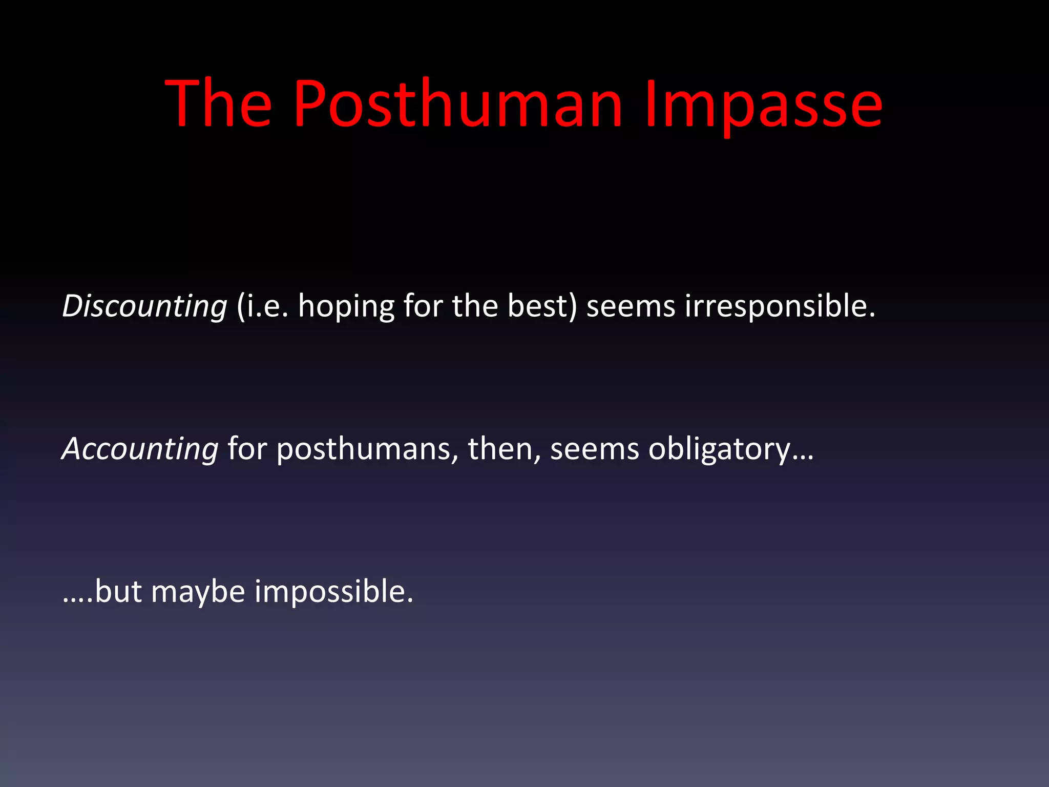 The Posthuman Impasse

Discounting (i.e. hoping for the best) seems irresponsible.



Accounting for posthumans, then, seems obligatory…



….but maybe impossible.
 