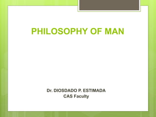PHILOSOPHY OF MAN
Dr. DIOSDADO P. ESTIMADA
CAS Faculty
 