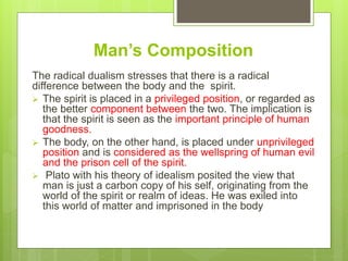 Man’s Composition
The radical dualism stresses that there is a radical
difference between the body and the spirit.
 The s...
