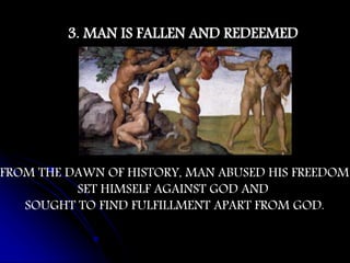 3. MAN IS FALLEN AND REDEEMED
FROM THE DAWN OF HISTORY, MAN ABUSED HIS FREEDOM
SET HIMSELF AGAINST GOD AND
SOUGHT TO FIND ...