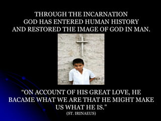 THROUGH THE INCARNATION
GOD HAS ENTERED HUMAN HISTORY
AND RESTORED THE IMAGE OF GOD IN MAN.
“ON ACCOUNT OF HIS GREAT LOVE,...