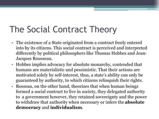The Social Contract Theory
• The existence of a State originated from a contract freely entered
into by its citizens. This...