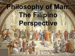 Philosophy of Man:
The Filipino
Perspective
 