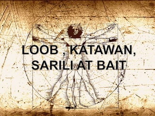 Loob
Note: The philosophy of Loob, Katawan, Sarili, at Bait is
integrally related to the philosophy of soul and spirit.
 ...