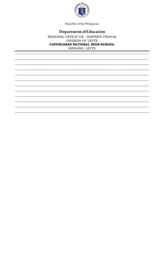 Republic ofthePhilippines
DepartmentofEducation
REGIONAL OFFICE VIII - EASTERN VISAYAS
DIVISION OF LEYTE
CAPUDLOSAN NATIONAL HIGH SCHOOL
HINDANG, LEYTE
________________________________________________________________________________________
________________________________________________________________________________________
________________________________________________________________________________________
________________________________________________________________________________________
________________________________________________________________________________________
________________________________________________________________________________________
________________________________________________________________________________________
________________________________________________________________________________________
________________________________________________________________________________________
________________________________________________________________________________________
________________________________________________________________________________________
_______________________________________________________________________________________
 