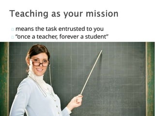 means the task entrusted to you
“once a teacher, forever a student”
 