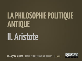 FRANÇOIS JOURDE | ECOLE EUROPEENNE BRUXELLES I | 2010
LAPHILOSOPHIEPOLITIQUE
ANTIQUE
II.Aristote
 