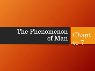 The Phenomenon
of Man
Chapt
er 7
 