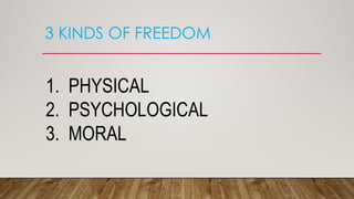 3 KINDS OF FREEDOM
1. PHYSICAL
2. PSYCHOLOGICAL
3. MORAL
 