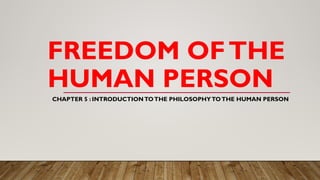 FREEDOM OFTHE
HUMAN PERSON
CHAPTER 5 : INTRODUCTIONTOTHE PHILOSOPHYTOTHE HUMAN PERSON
 