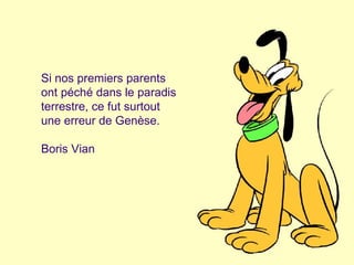 Si nos premiers parents ont péché dans le paradis terrestre, ce fut surtout une erreur de Genèse. Boris Vian 